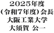 2025年度 (令和7年度)会長 大阪工業大学 大須賀 公一