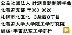 公益社団法人 計測自動制御学会 北海道支部 〒060-8628  札幌市北区北１３条西８丁目 北海道大学大学院工学研究院 機械・宇宙航空工学部門