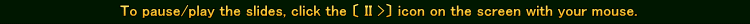 To pause/play the slides, click the 〔 II >〕 icon on the screen with your mouse.