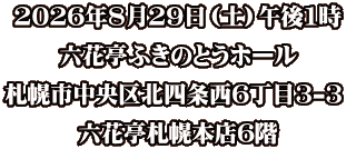 2026年8月29日（土）午後1時 六花亭ふきのとうホール 札幌市中央区北四条西6丁目3-3  六花亭札幌本店6階