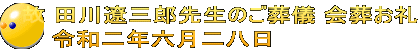 故 田川遼三郎先生のご葬儀 会葬お礼 令和二年六月二八日