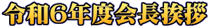 令和6年度会長挨拶