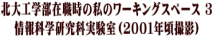 北大工学部在職時の私のワーキングスペース ３ 情報科学研究科実験室（２００１年頃撮影）