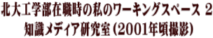 北大工学部在職時の私のワーキングスペース 2  知識メディア研究室（２００１年頃撮影）