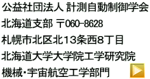公益社団法人 計測自動制御学会 北海道支部 〒060-8628  札幌市北区北１３条西８丁目 北海道大学大学院工学研究院 機械・宇宙航空工学部門