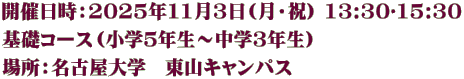 開催日時：2025年11月3日(月・祝) 13:30〜15:30 基礎コース（小学５年生～中学３年生）  場所：名古屋大学　東山キャンパス