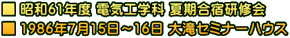 ■ 昭和61年度 電気工学科 夏期合宿研修会 ■ 1986年7月15日～16日 大滝セミナーハウス